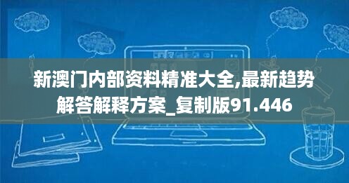 新澳门内部资料精准大全,最新趋势解答解释方案_复制版91.446