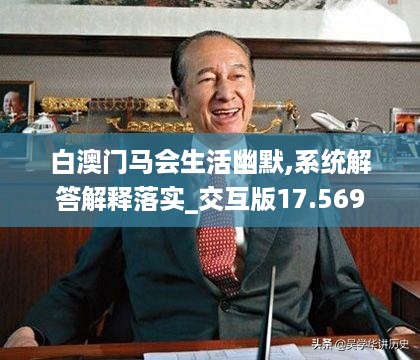 白澳门马会生活幽默,系统解答解释落实_交互版17.569