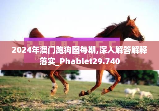 2024年澳门跑狗图每期,深入解答解释落实_phablet29.740