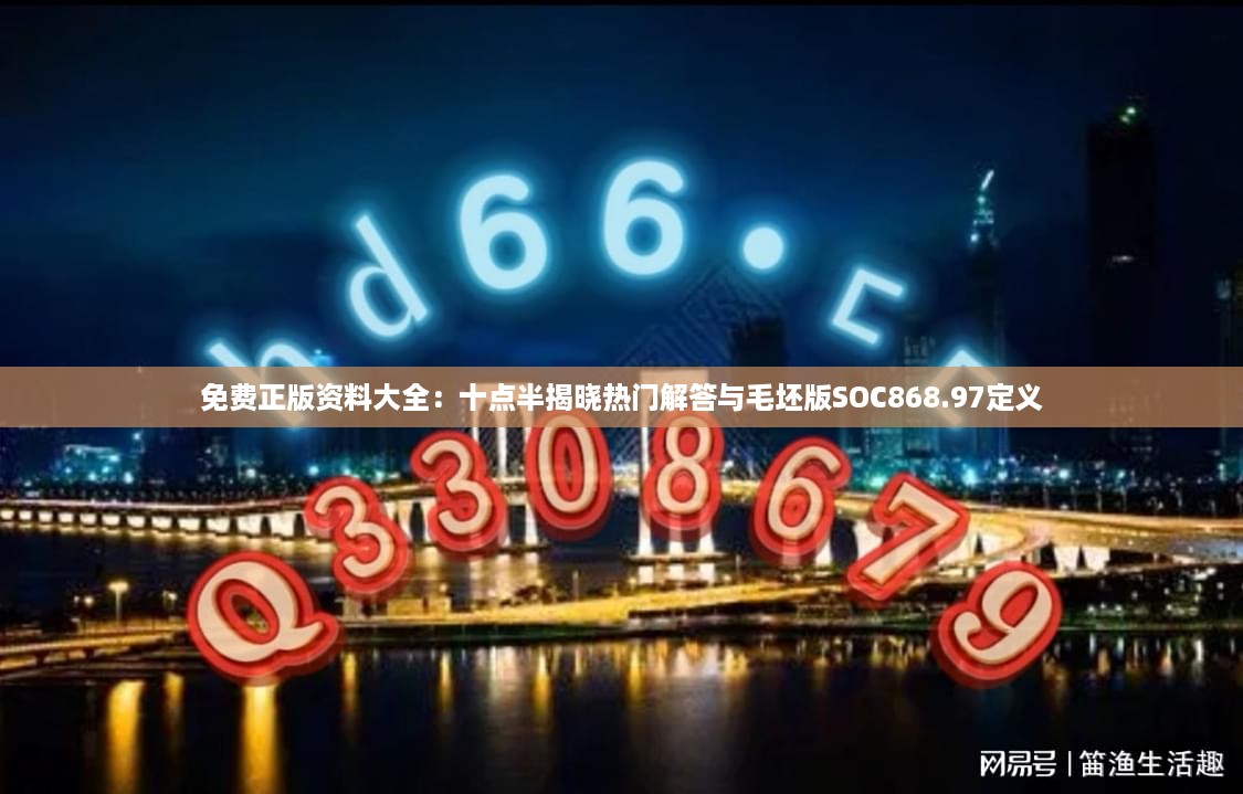 免费正版资料大全：十点半揭晓热门解答与毛坯版soc868.97定义