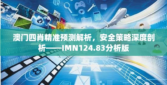 澳门四肖精准预测解析，安全策略深度剖析——imn124.83分析版