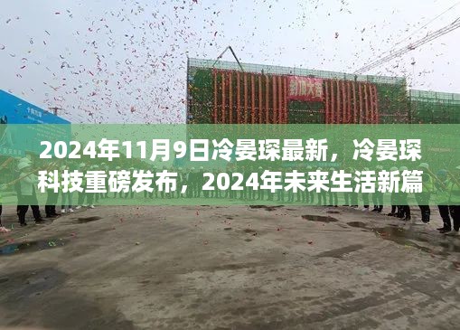 冷晏琛科技2024年最新发布，开启未来生活新篇章的高科技产品体验之旅